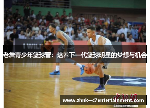 老詹青少年篮球营：培养下一代篮球明星的梦想与机会