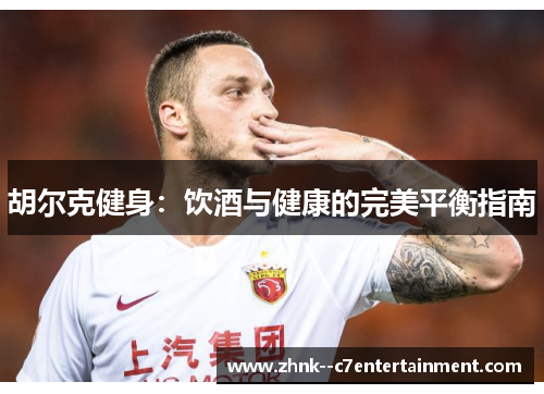 胡尔克健身：饮酒与健康的完美平衡指南