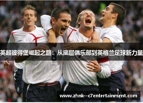 英超彼得堡崛起之路：从底层俱乐部到英格兰足球新力量