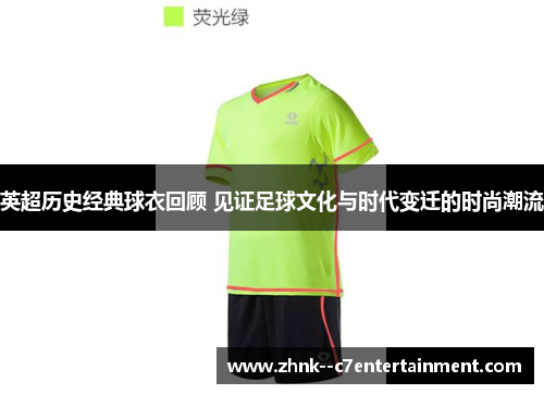 英超历史经典球衣回顾 见证足球文化与时代变迁的时尚潮流 英超历史经典球衣回顾 见证足球文化与时代变迁的时尚潮流