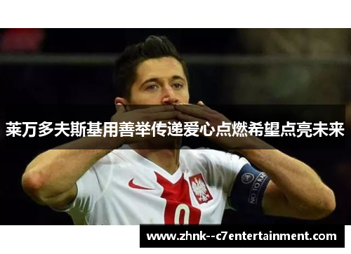 莱万多夫斯基用善举传递爱心点燃希望点亮未来