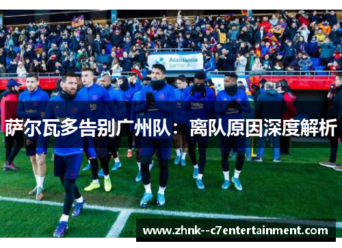 萨尔瓦多告别广州队：离队原因深度解析