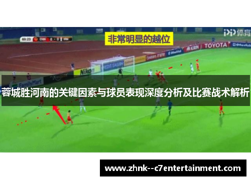 蓉城胜河南的关键因素与球员表现深度分析及比赛战术解析