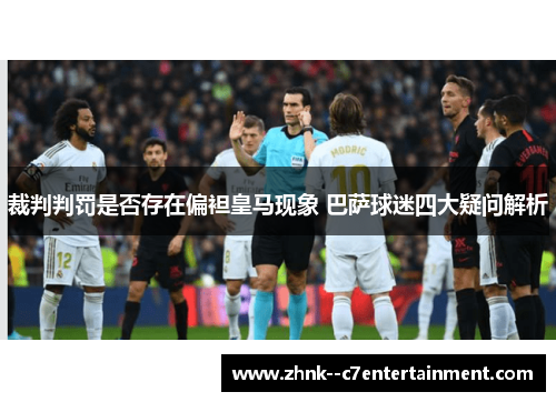 裁判判罚是否存在偏袒皇马现象 巴萨球迷四大疑问解析 裁判判罚是否存在偏袒皇马现象 巴萨球迷四大疑问解析