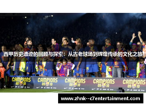 西甲历史遗迹的回顾与探索：从古老球场到辉煌传承的文化之旅