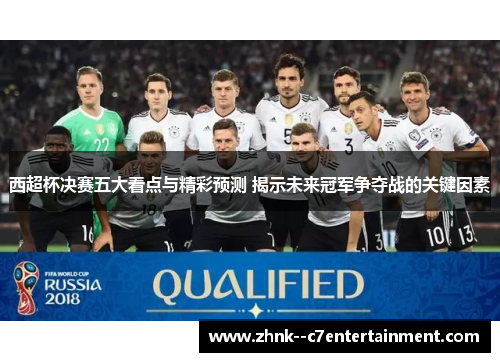 西超杯决赛五大看点与精彩预测 揭示未来冠军争夺战的关键因素