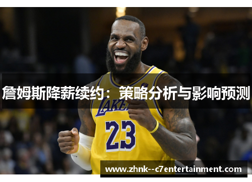 詹姆斯降薪续约：策略分析与影响预测