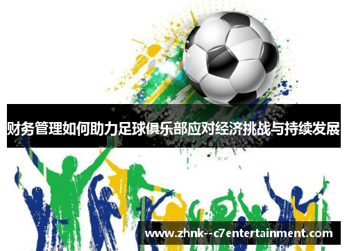 财务管理如何助力足球俱乐部应对经济挑战与持续发展 财务管理如何助力足球俱乐部应对经济挑战与持续发展