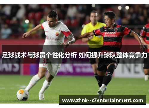 足球战术与球员个性化分析 如何提升球队整体竞争力