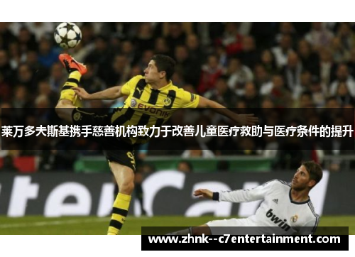 莱万多夫斯基携手慈善机构致力于改善儿童医疗救助与医疗条件的提升