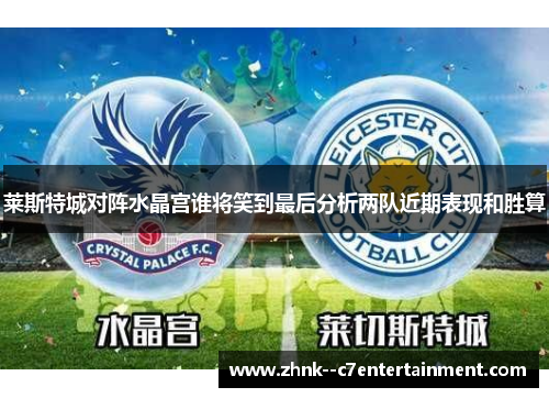 莱斯特城对阵水晶宫谁将笑到最后分析两队近期表现和胜算