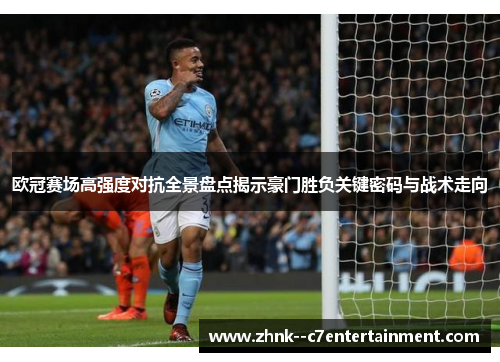 欧冠赛场高强度对抗全景盘点揭示豪门胜负关键密码与战术走向