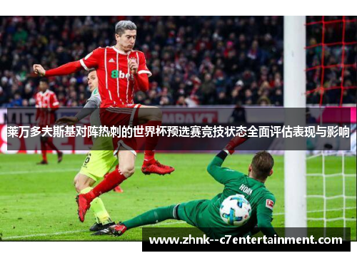 莱万多夫斯基对阵热刺的世界杯预选赛竞技状态全面评估表现与影响 莱万多夫斯基对阵热刺的世界杯预选赛竞技状态全面评估表现与影响