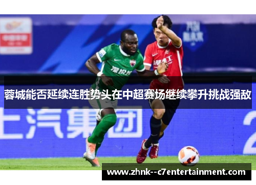 蓉城能否延续连胜势头在中超赛场继续攀升挑战强敌