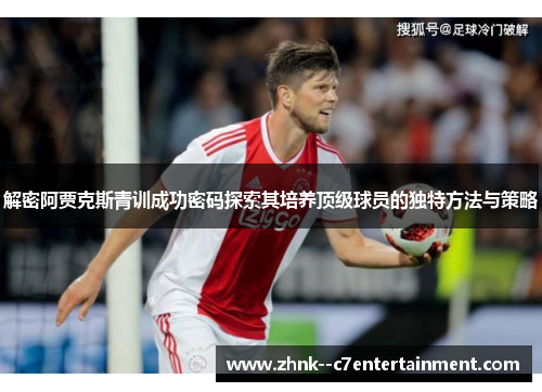 解密阿贾克斯青训成功密码探索其培养顶级球员的独特方法与策略