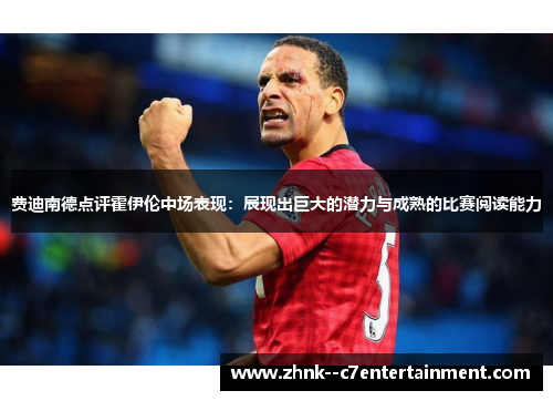 费迪南德点评霍伊伦中场表现：展现出巨大的潜力与成熟的比赛阅读能力