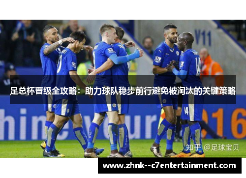 足总杯晋级全攻略:助力球队稳步前行避免被淘汰的关键策略 足总杯晋级全攻略:助力球队稳步前行避免被淘汰的关键策略