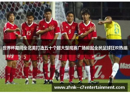 世界杯期间全北美打造五十个超大型观赛广场掀起全民足球狂欢热潮