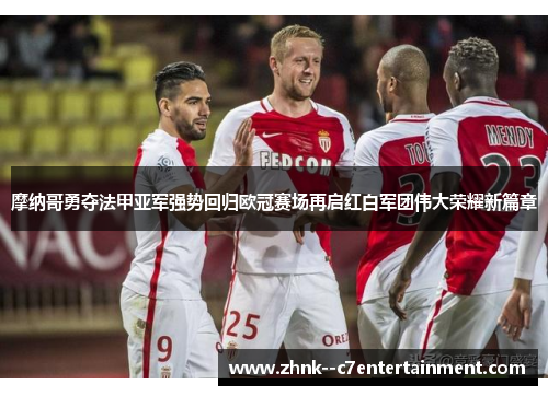 摩纳哥勇夺法甲亚军强势回归欧冠赛场再启红白军团伟大荣耀新篇章