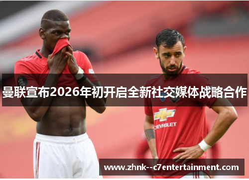 曼联宣布2026年初开启全新社交媒体战略合作 曼联宣布2026年初开启全新社交媒体战略合作
