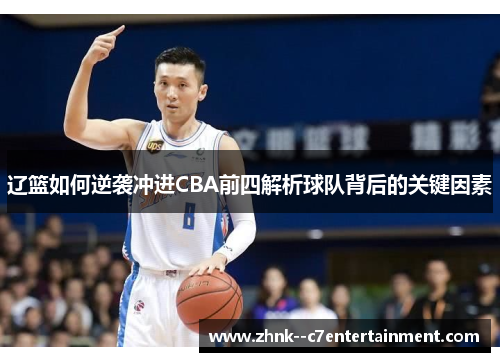 辽篮如何逆袭冲进CBA前四解析球队背后的关键因素 辽篮如何逆袭冲进CBA前四解析球队背后的关键因素