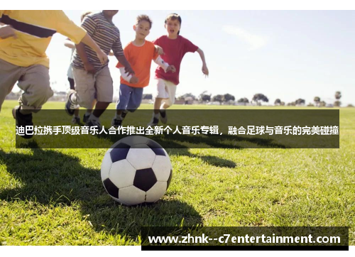 迪巴拉携手顶级音乐人合作推出全新个人音乐专辑，融合足球与音乐的完美碰撞