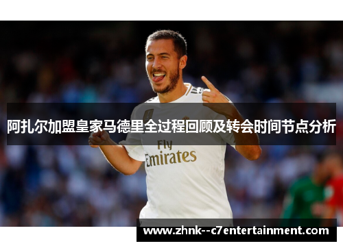 阿扎尔加盟皇家马德里全过程回顾及转会时间节点分析