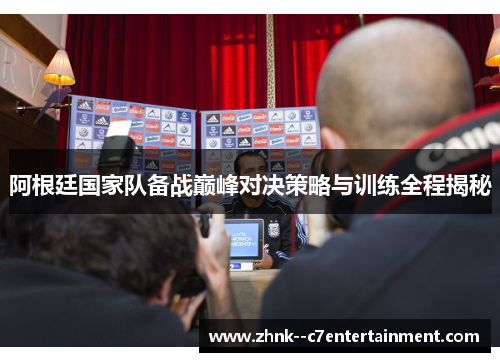 阿根廷国家队备战巅峰对决策略与训练全程揭秘