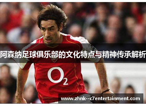 阿森纳足球俱乐部的文化特点与精神传承解析