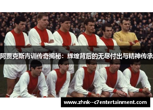 阿贾克斯青训传奇揭秘:辉煌背后的无尽付出与精神传承 阿贾克斯青训传奇揭秘:辉煌背后的无尽付出与精神传承