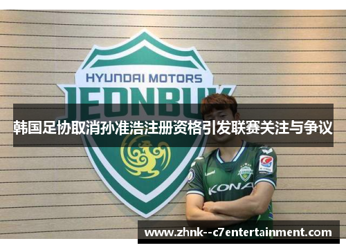 韩国足协取消孙准浩注册资格引发联赛关注与争议