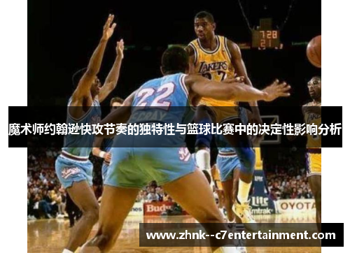 魔术师约翰逊快攻节奏的独特性与篮球比赛中的决定性影响分析