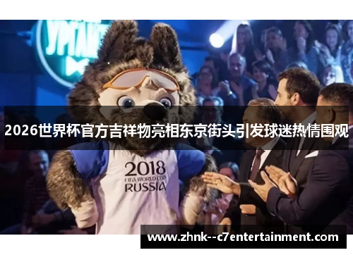 2026世界杯官方吉祥物亮相东京街头引发球迷热情围观