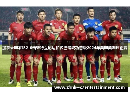 加拿大国家队2-0击败特立尼达和多巴哥成功晋级2024年美国美洲杯正赛 加拿大国家队2-0击败特立尼达和多巴哥成功晋级2024年美国美洲杯正赛