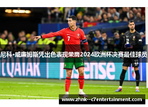 尼科·威廉姆斯凭出色表现荣膺2024欧洲杯决赛最佳球员 尼科·威廉姆斯凭出色表现荣膺2024欧洲杯决赛最佳球员