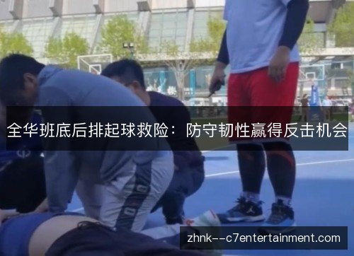 全华班底后排起球救险:防守韧性赢得反击机会 全华班底后排起球救险:防守韧性赢得反击机会