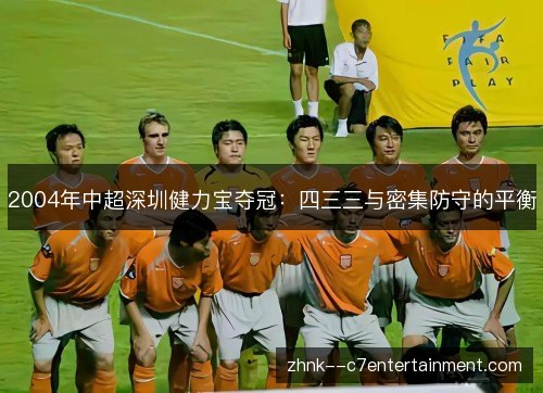 2004年中超深圳健力宝夺冠:四三三与密集防守的平衡 2004年中超深圳健力宝夺冠:四三三与密集防守的平衡